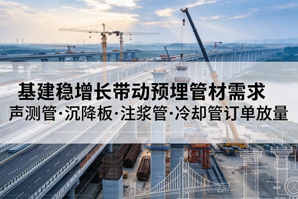 马鞍山基建稳增长带动预埋监测管材需求，声测管、沉降板、注浆管订单持续放量